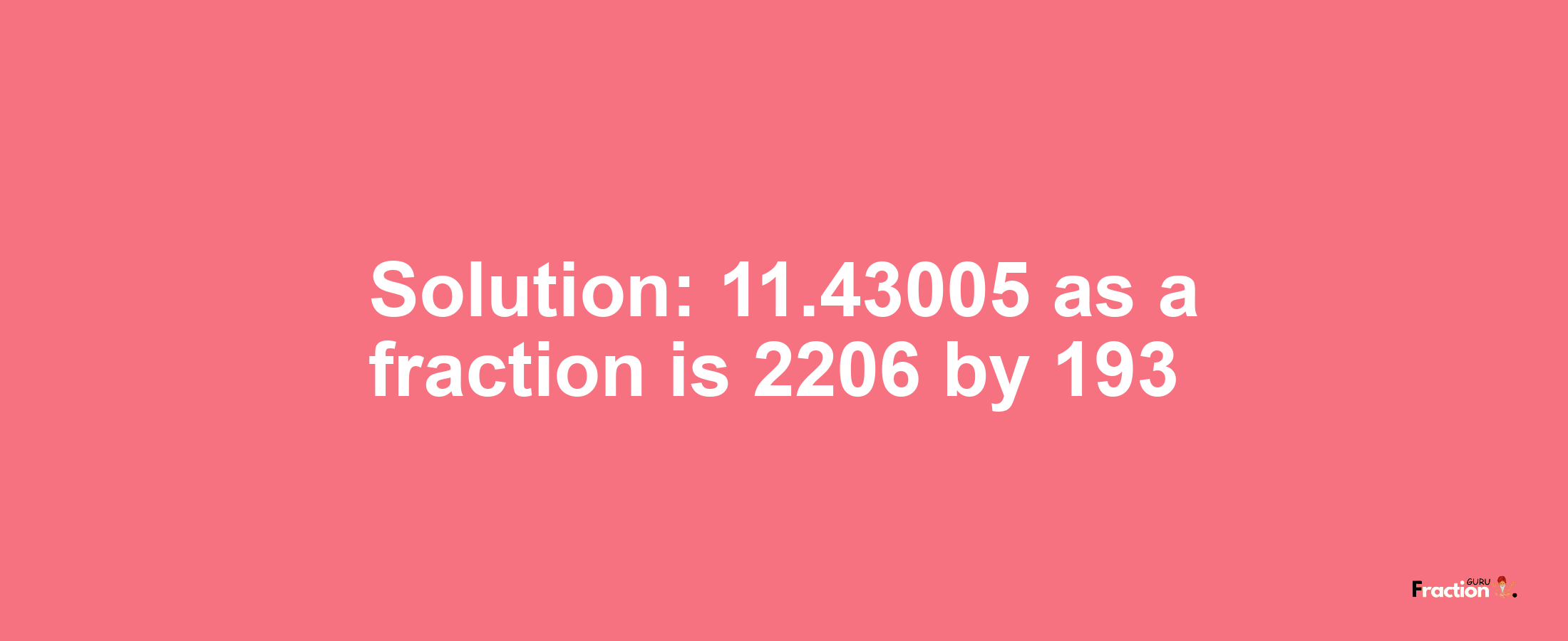 Solution:11.43005 as a fraction is 2206/193